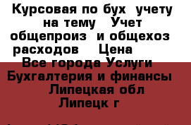 Курсовая по бух. учету на тему: “Учет общепроиз. и общехоз. расходов“ › Цена ­ 500 - Все города Услуги » Бухгалтерия и финансы   . Липецкая обл.,Липецк г.